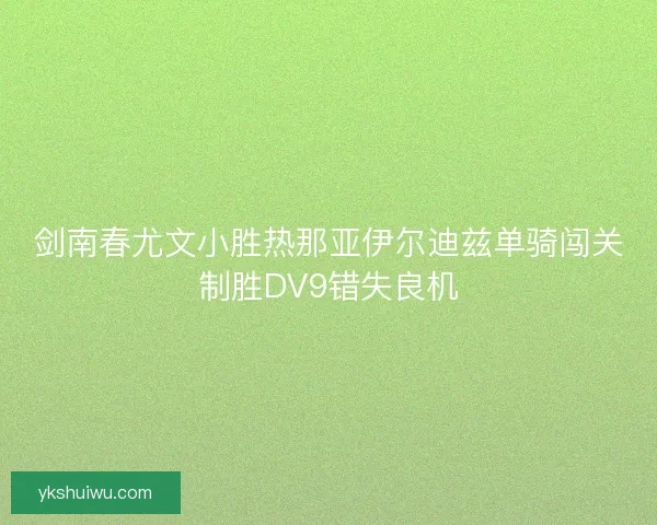 剑南春尤文小胜热那亚伊尔迪兹单骑闯关制胜DV9错失良机