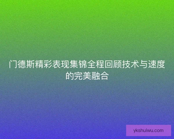 门德斯精彩表现集锦全程回顾技术与速度的完美融合