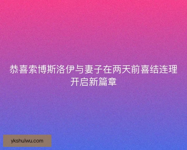 恭喜索博斯洛伊与妻子在两天前喜结连理开启新篇章