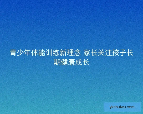 青少年体能训练新理念 家长关注孩子长期健康成长