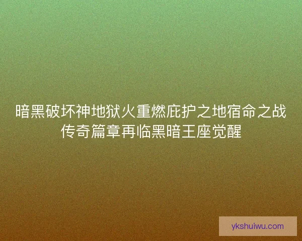 暗黑破坏神地狱火重燃庇护之地宿命之战传奇篇章再临黑暗王座觉醒