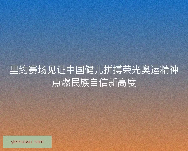 里约赛场见证中国健儿拼搏荣光奥运精神点燃民族自信新高度