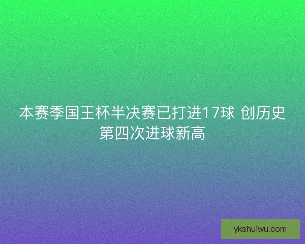 本赛季国王杯半决赛已打进17球 创历史第四次进球新高