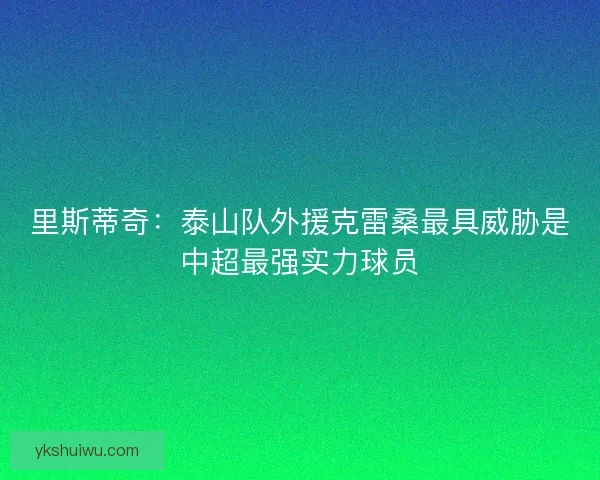 里斯蒂奇：泰山队外援克雷桑最具威胁是中超最强实力球员